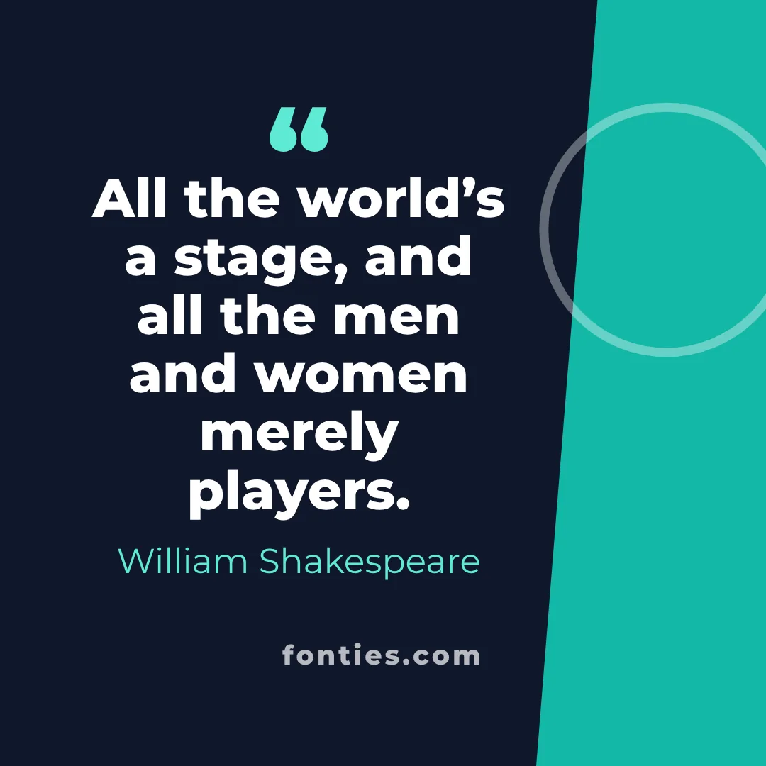 All the world’s a stage, and all the men and women merely players.-William Shakespeare